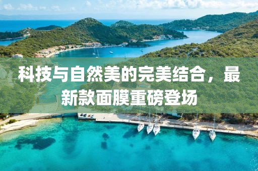科技与自然美的完美结合，最新款面膜重磅登场