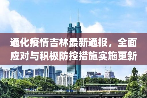 通化疫情吉林最新通报，全面应对与积极防控措施实施更新