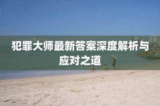 犯罪大师最新答案深度解析与应对之道