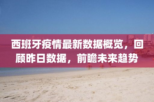 西班牙疫情最新数据概览，回顾昨日数据，前瞻未来趋势