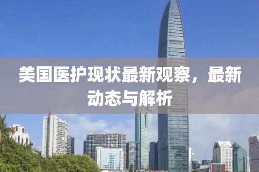 美国医护现状最新观察，最新动态与解析