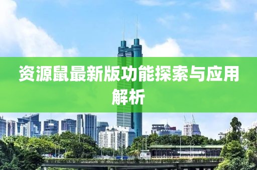 资源鼠最新版功能探索与应用解析