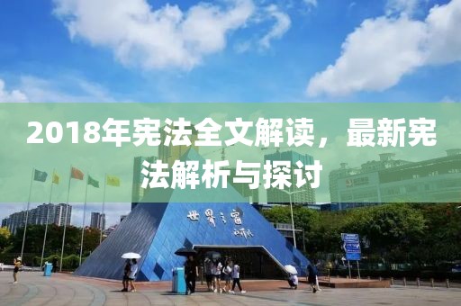 2018年宪法全文解读，最新宪法解析与探讨