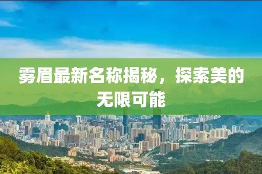 雾眉最新名称揭秘，探索美的无限可能