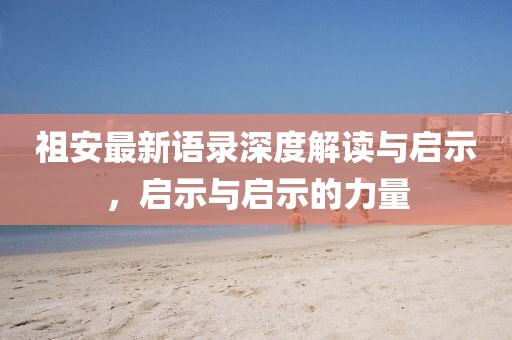 祖安最新语录深度解读与启示，启示与启示的力量