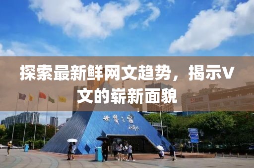 探索最新鲜网文趋势，揭示V文的崭新面貌