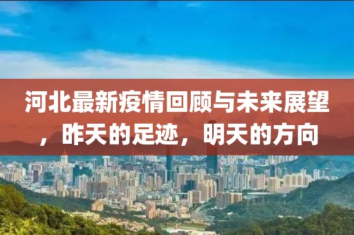 河北最新疫情回顾与未来展望，昨天的足迹，明天的方向