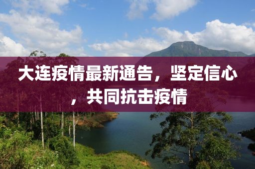 大连疫情最新通告，坚定信心，共同抗击疫情