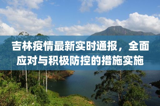 吉林疫情最新实时通报，全面应对与积极防控的措施实施