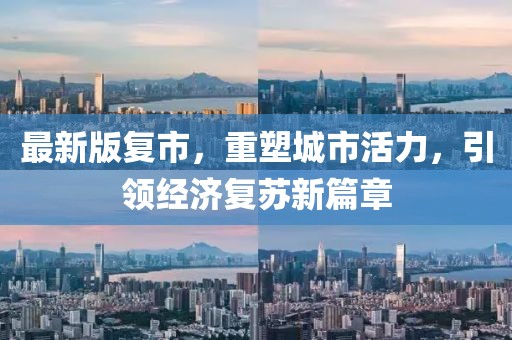 最新版复市，重塑城市活力，引领经济复苏新篇章