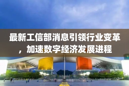 最新工信部消息引领行业变革，加速数字经济发展进程