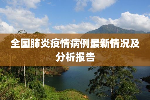 全国肺炎疫情病例最新情况及分析报告
