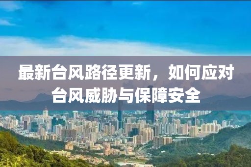 最新台风路径更新，如何应对台风威胁与保障安全