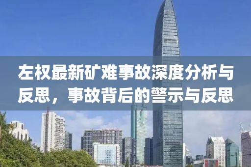 左权最新矿难事故深度分析与反思，事故背后的警示与反思