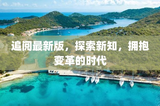 追阅最新版，探索新知，拥抱变革的时代
