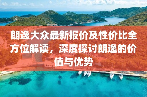 朗逸大众最新报价及性价比全方位解读，深度探讨朗逸的价值与优势