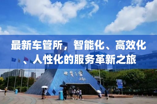 最新车管所，智能化、高效化、人性化的服务革新之旅