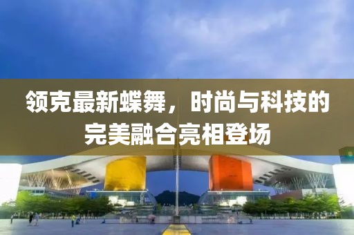 领克最新蝶舞，时尚与科技的完美融合亮相登场