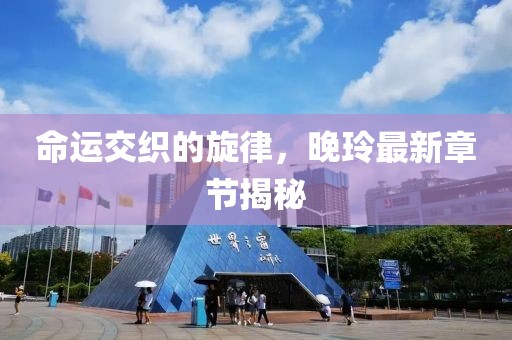 命运交织的旋律，晚玲最新章节揭秘