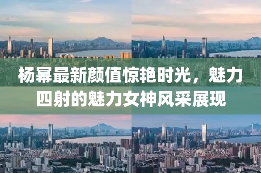 杨幂最新颜值惊艳时光，魅力四射的魅力女神风采展现