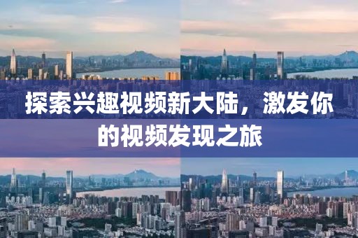 探索兴趣视频新大陆，激发你的视频发现之旅