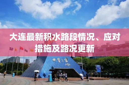 大连最新积水路段情况、应对措施及路况更新