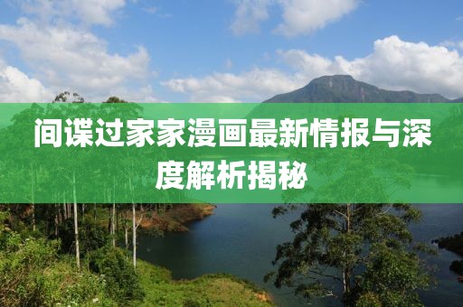 间谍过家家漫画最新情报与深度解析揭秘