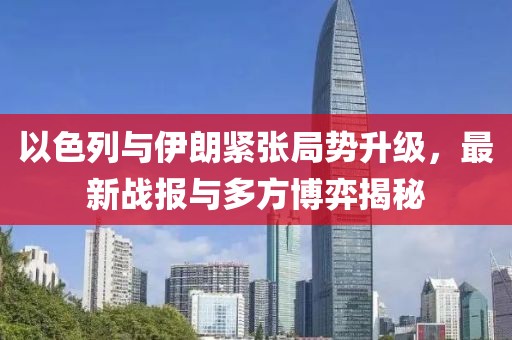 以色列与伊朗紧张局势升级，最新战报与多方博弈揭秘