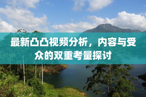最新凸凸视频分析，内容与受众的双重考量探讨