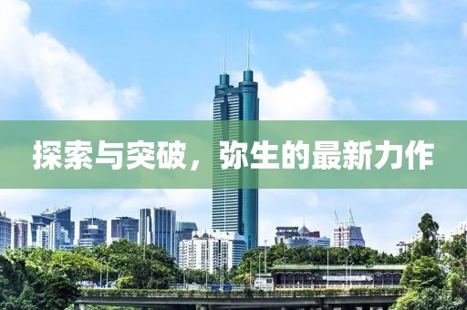 探索与突破，弥生的最新力作