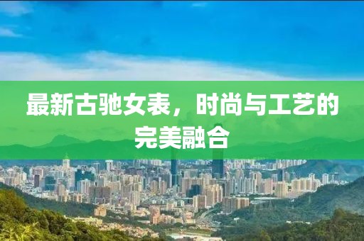 最新古驰女表，时尚与工艺的完美融合