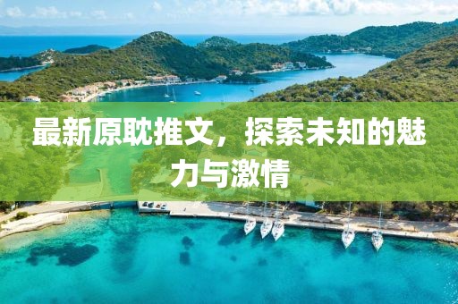 最新原耽推文，探索未知的魅力与激情