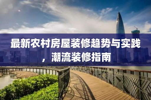 最新农村房屋装修趋势与实践，潮流装修指南