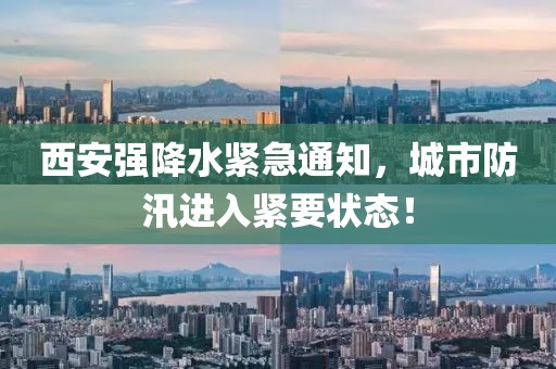 西安强降水紧急通知，城市防汛进入紧要状态！