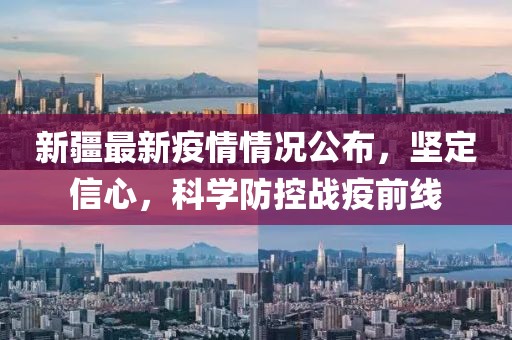 新疆最新疫情情况公布，坚定信心，科学防控战疫前线