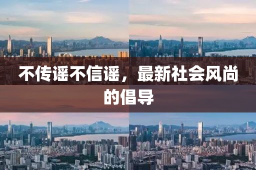 不传谣不信谣，最新社会风尚的倡导