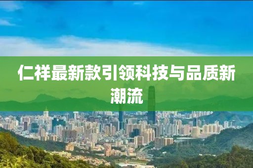 仁祥最新款引领科技与品质新潮流