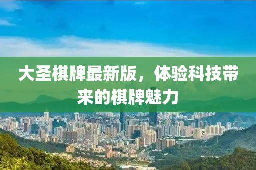 大圣棋牌最新版，体验科技带来的棋牌魅力