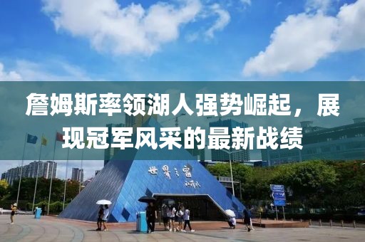 詹姆斯率领湖人强势崛起，展现冠军风采的最新战绩