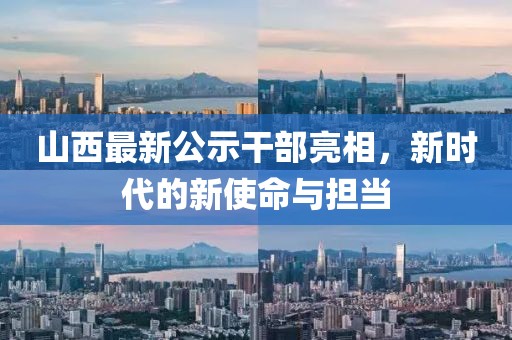 山西最新公示干部亮相，新时代的新使命与担当