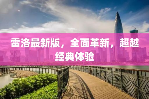 雷洛最新版，全面革新，超越经典体验