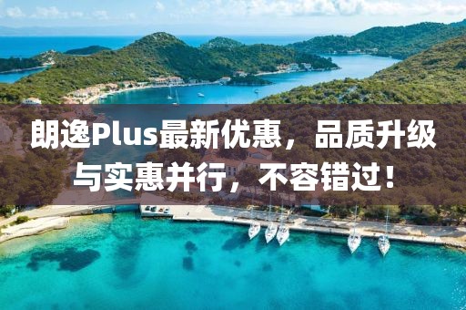 朗逸Plus最新优惠，品质升级与实惠并行，不容错过！