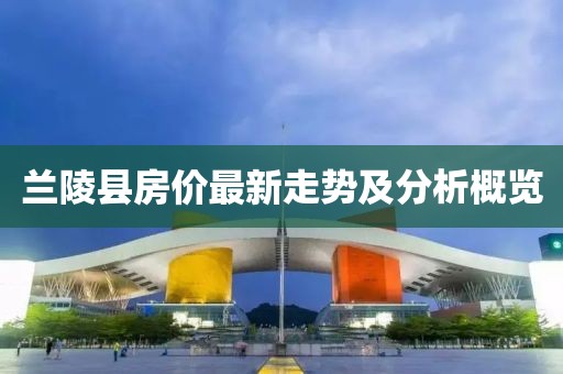 兰陵县房价最新走势及分析概览