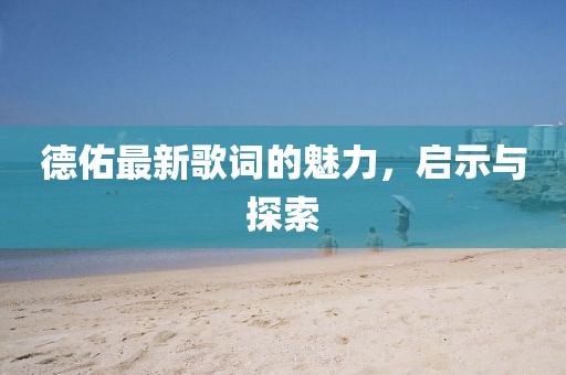 德佑最新歌词的魅力，启示与探索
