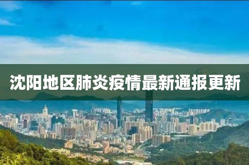沈阳地区肺炎疫情最新通报更新