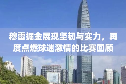 穆雷掘金展现坚韧与实力，再度点燃球迷激情的比赛回顾