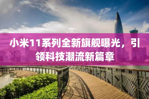 小米11系列全新旗舰曝光，引领科技潮流新篇章