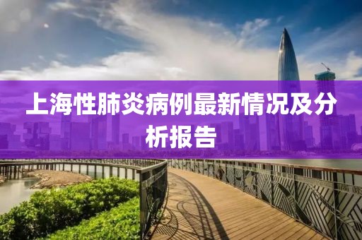 上海性肺炎病例最新情况及分析报告