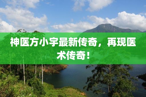 神医方小宇最新传奇，再现医术传奇！