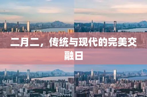 二月二，传统与现代的完美交融日